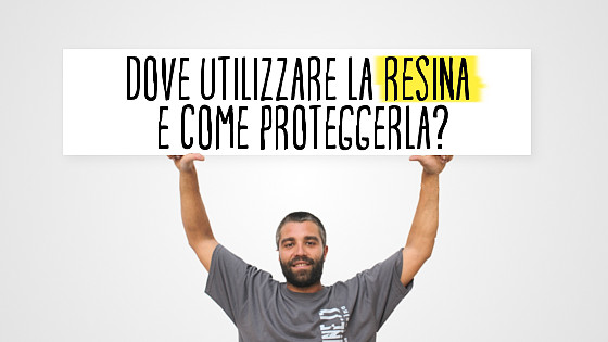 Dove utilizzare la resina e come proteggerla?
